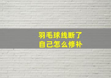 羽毛球线断了 自己怎么修补